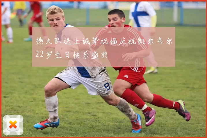 热火队送上诚挚祝福庆祝凯尔韦尔22岁生日快乐盛典