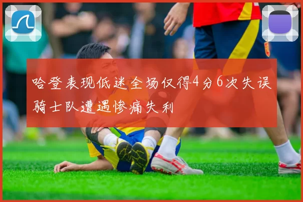 哈登表现低迷全场仅得4分6次失误骑士队遭遇惨痛失利