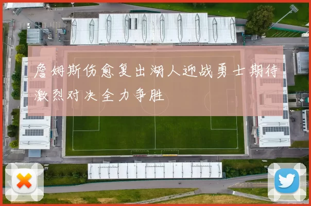 詹姆斯伤愈复出湖人迎战勇士期待激烈对决全力争胜