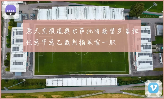 意天空报道奥尔萨托将接替罗基担任意甲意乙裁判指派官一职