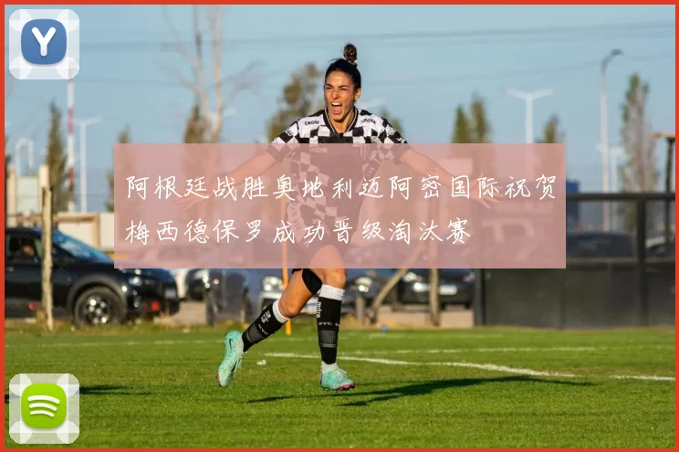 阿根廷战胜奥地利迈阿密国际祝贺梅西德保罗成功晋级淘汰赛